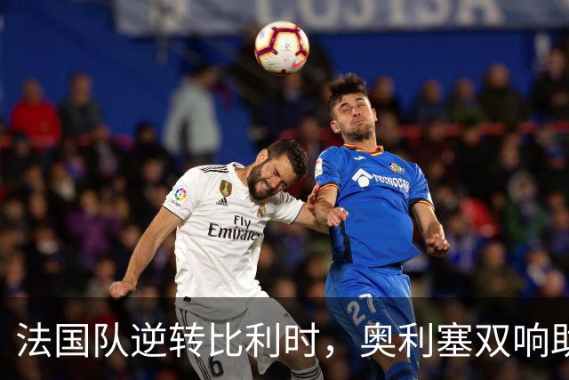 法国队逆转比利时，奥利塞双响助球队4-1全胜